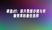 硬盘dfl：提升数据存储与传输效率的最佳选择