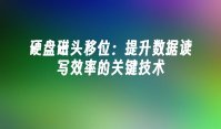硬盘磁头移位：提升数据读写效率的关键技术