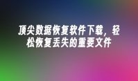 顶尖数据恢复软件下载，轻松恢复丢失的重要文件
