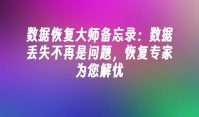 数据恢复大师备忘录：数据丢失不再是问题，恢复专家为您解忧