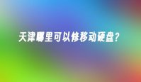 天津哪里可以修移动硬盘？