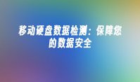 移动硬盘数据检测：保障您的数据安全