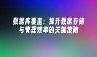 数据库覆盖：提升数据存储与管理效率的关键策略