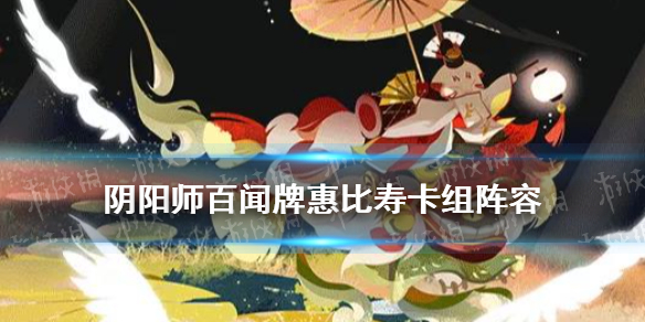 《阴阳师百闻牌》惠比寿阵容搭配 百闻牌惠比寿怎么玩