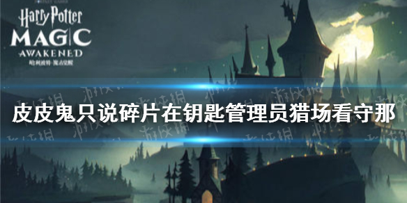 皮皮鬼只说碎片在钥匙管理员猎场看守那 哈利波特拼图寻宝10.25