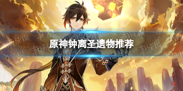 《原神》钟离圣遗物推荐 钟离带什么圣遗物