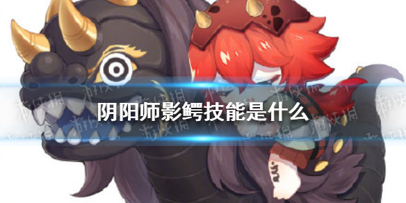 《阴阳师》影鳄技能是什么 影鳄基础面板技能介绍