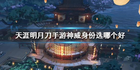 《天涯明月刀手游》神威身份选哪个好 神威身份推荐