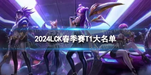 2024年LCK春季赛T1大名单 T1春季赛最新阵容介绍