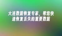 大连数据恢复专家，帮您快速恢复丢失的重要数据
