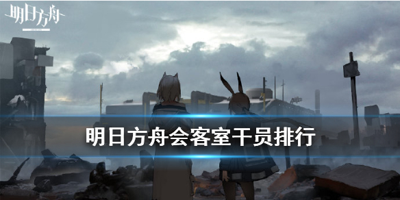 《明日方舟》会客室干员对应线索 基建会客室最大收益攻略
