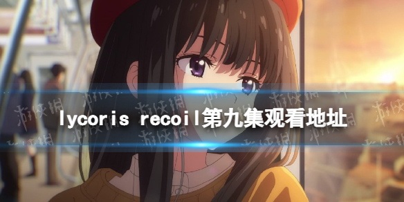 lycorisrecoil第九集在线观看地址 lycorisrecoil第九集在哪看
