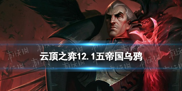 《云顶之弈手游》五帝国乌鸦阵容推荐 12.1五帝国乌鸦装备搭配