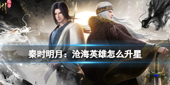 《秦时明月：沧海》英雄怎么升星 英雄升星表分享攻略