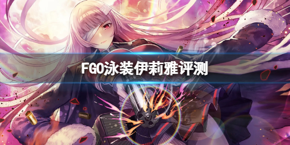 《FGO》泳装伊莉雅评测 FGO国服泳装伊莉雅强度介绍