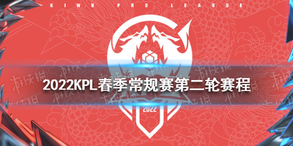 2022KPL春季常规赛第二轮赛程 KPL春季赛常规赛第二轮2022赛程