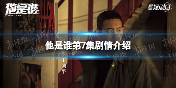 他是谁第7集剧情介绍 他是谁电视剧第七集剧情是什么