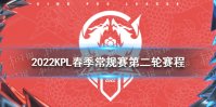2022KPL春季常规赛第二轮赛程 KPL春季赛常规赛第二轮2022赛程