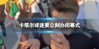 卡塔尔球迷要立刻办闭幕式 卡塔尔球迷要立刻办闭幕式是怎么回事