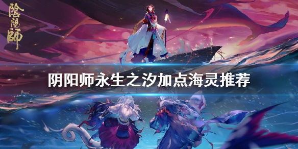《阴阳师》永生之海BUFF怎么加 永生之汐海灵活动BUFF推荐