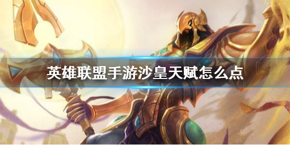 《英雄联盟手游》沙皇天赋怎么点 沙漠皇帝天赋点法