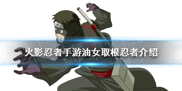 《火影忍者手游》油女取根技能怎么样 油女取根忍者介绍
