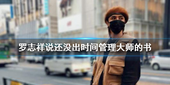 罗志祥说还没出时间管理大师的书是怎么回事 时间管理大师梗介绍