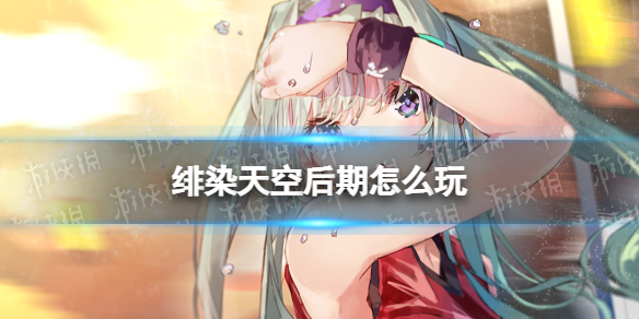 《绯染天空》后期怎么玩 红烧天堂中后期攻略