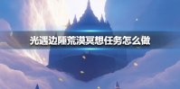 《光遇》边陲荒漠冥想任务怎么做 边陲荒漠冥想任务攻略