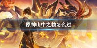《原神》山中之物任务怎么完成 山中之物怎么过