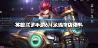 《英雄联盟手游》6月龙魂商店爆料 新皮肤蔚雷克顿