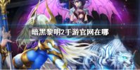 《暗黑黎明2》手游官网在哪 暗黑黎明2手游官网地址分享