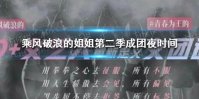 乘风破浪的姐姐第二季成团夜 浪姐第二季成团夜时间