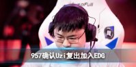 957确认Uzi复出加入EDG Uzi将加入EDG担任首发
