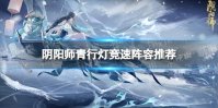 《阴阳师》青行灯竞速阵容推荐 青行灯竞速攻略2023