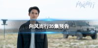 向风而行35集预告 向风而行35集剧情介绍