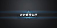 老六是什么梗 老6梗介绍