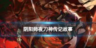 《阴阳师》夜刀神传记一览 限定SSR式神夜刀神传记鉴赏