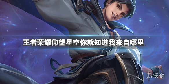 仰望夜空你就知道我来自哪里是谁的 王者荣耀猜英雄台词答案