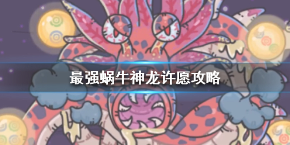 《最强蜗牛》神龙许愿怎么玩 神龙许愿攻略