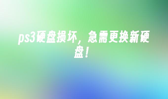 ps3硬盘损坏,急需更换新硬盘!
