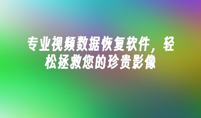 专业视频数据恢复软件,轻松拯救您的珍贵影像
