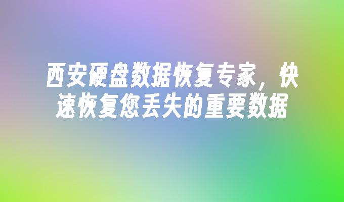 西安硬盘数据恢复专家，快速恢复您丢失的重要数据