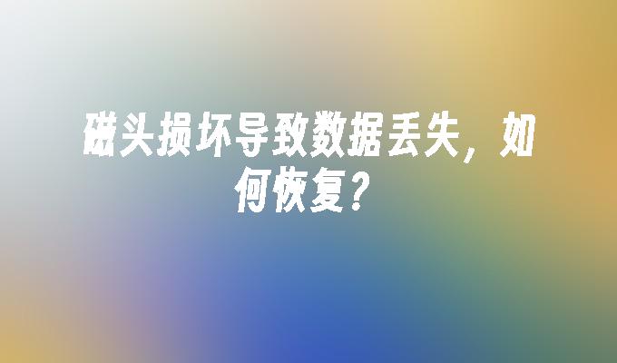 磁头损坏导致数据丢失,如何恢复?