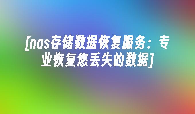 [nas存储数据恢复服务：专业恢复您丢失的数据]