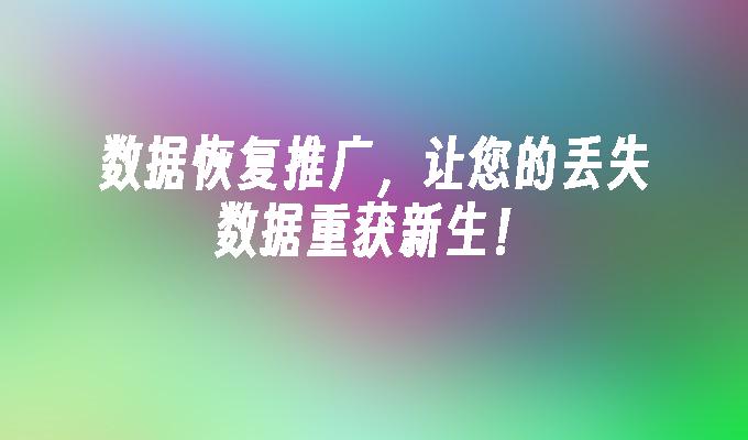数据恢复推广,让您的丢失数据重获新生!