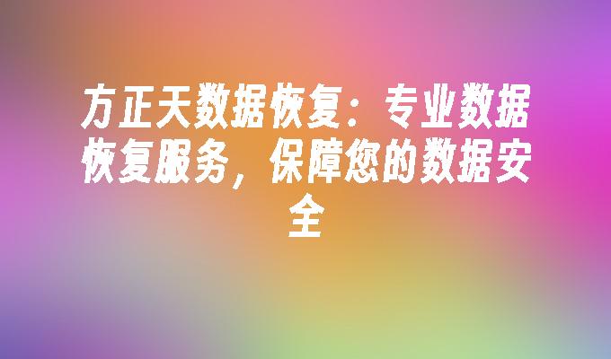 方正天数据恢复:专业数据恢复服务,保障您的数据安全