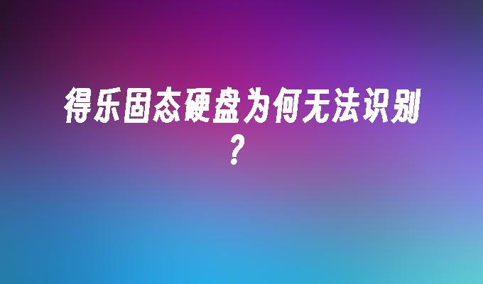 得乐固态硬盘为何无法识别？