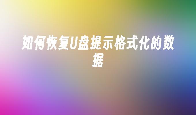 如何恢复U盘提示格式化的数据
