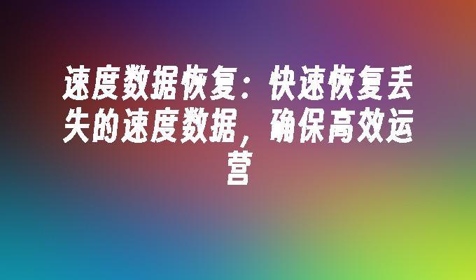 速度数据恢复：快速恢复丢失的速度数据，确保高效运营